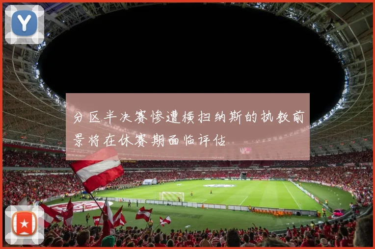 分区半决赛惨遭横扫纳斯的执教前景将在休赛期面临评估