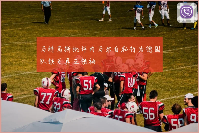 马特乌斯批评内马尔自私行为德国队缺乏真正领袖