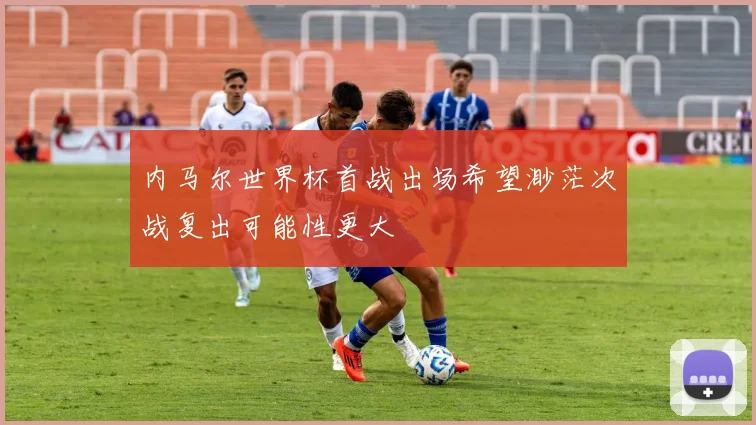内马尔世界杯首战出场希望渺茫次战复出可能性更大