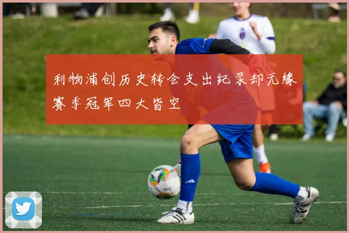 利物浦创历史转会支出纪录却无缘赛季冠军四大皆空