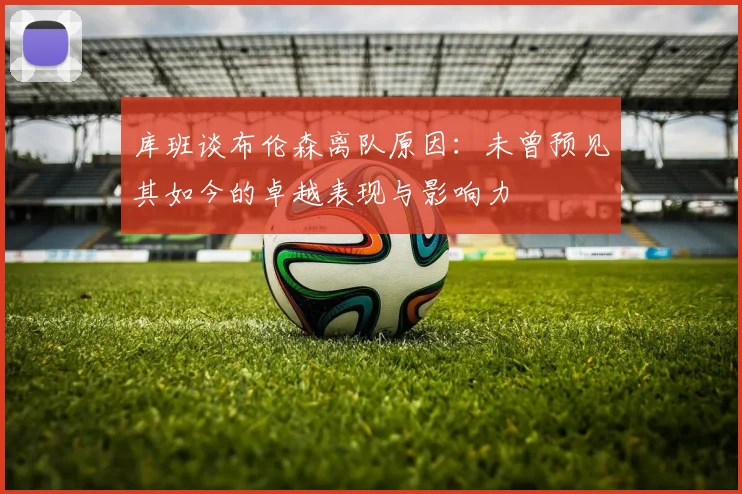 库班谈布伦森离队原因：未曾预见其如今的卓越表现与影响力