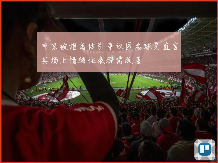 申京被指高估引争议匿名球员直言其场上情绪化表现需改善