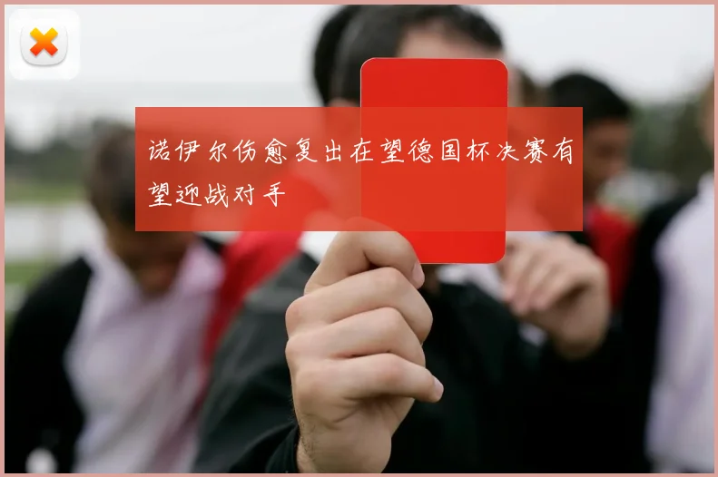 诺伊尔伤愈复出在望德国杯决赛有望迎战对手